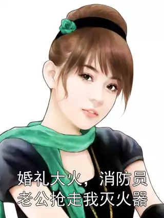 婚礼大火，消防员老公抢走我灭火器