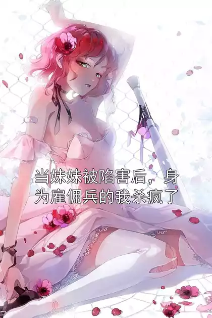 当妹妹被陷害后，身为雇佣兵的我杀疯了