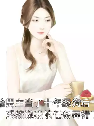 给男主当了十年舔狗后，系统说我的任务弄错了小说