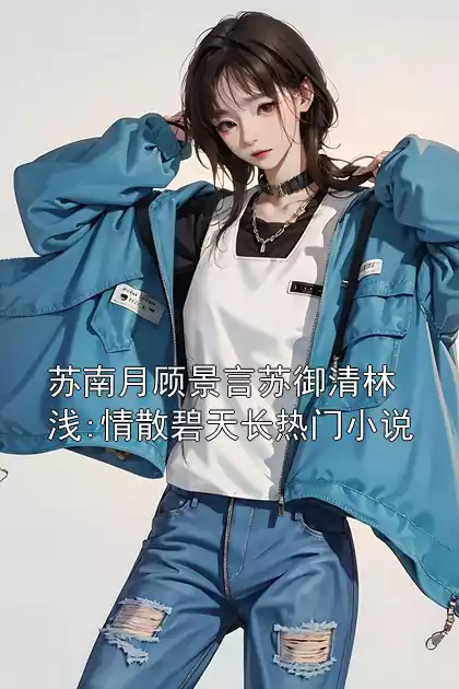 苏南月顾景言苏御清林浅:情散碧天长热门小说小说