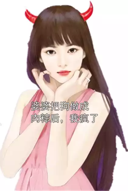婆婆把狗做成肉粽后，我疯了
