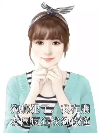 狗瘾犯了，我在朋友圈疯狂找狗代遛小说