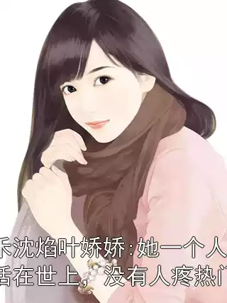 叶槐禾沈焰叶娇娇:她一个人孤零零活在世上，没有人疼热门小说