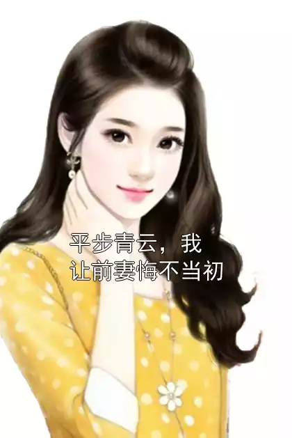 平步青云，我让前妻悔不当初