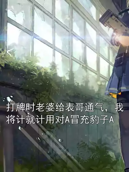 打牌时老婆给表哥通气，我将计就计用对A冒充豹子A小说