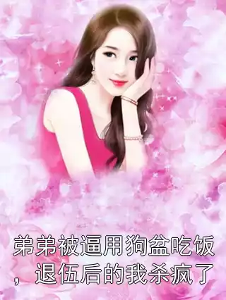 弟弟被逼用狗盆吃饭，退伍后的我杀疯了