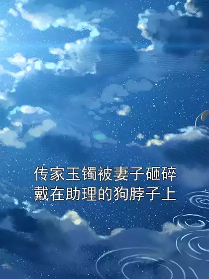 传家玉镯被妻子砸碎戴在助理的狗脖子上