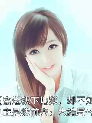 毒闺蜜送我下地狱，却不知冥界之主是我前夫：大结局+番外