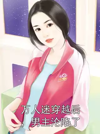 万人迷穿越后，男主沦陷了小说