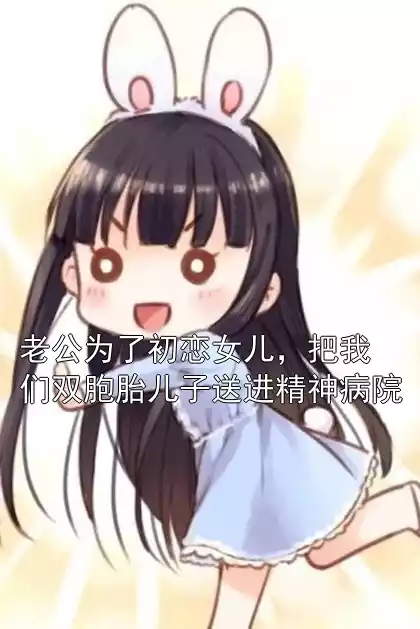 老公为了初恋女儿，把我们双胞胎儿子送进精神病院